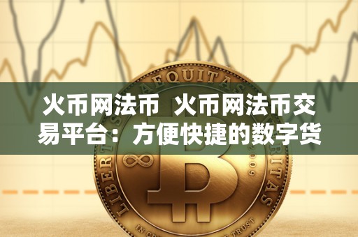 火币网法币  火币网法币交易平台：方便快捷的数字货币法币交易服务