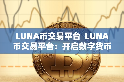 LUNA币交易平台  LUNA币交易平台：开启数字货币交易新时代