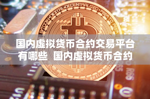国内虚拟货币合约交易平台有哪些  国内虚拟货币合约交易平台有哪些？