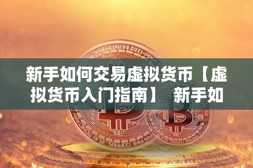 新手如何交易虚拟货币【虚拟货币入门指南】  新手如何交易虚拟货币【虚拟货币入门指南】