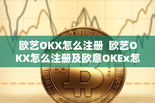 欧艺OKX怎么注册  欧艺OKX怎么注册及欧意OKEx怎么充值