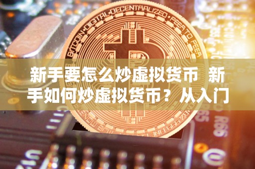 新手要怎么炒虚拟货币  新手如何炒虚拟货币？从入门到精通