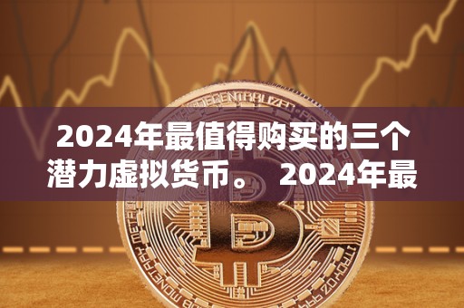 2024年最值得购买的三个潜力虚拟货币。  2024年最值得购买的三个潜力虚拟货币