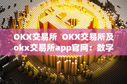 OKX交易所  OKX交易所及okx交易所app官网：数字货币交易的首选平台