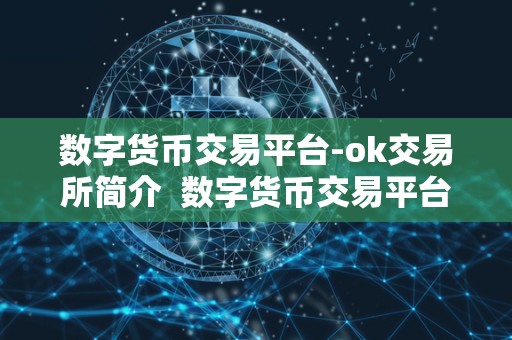 数字货币交易平台-ok交易所简介  数字货币交易平台-OK交易所简介