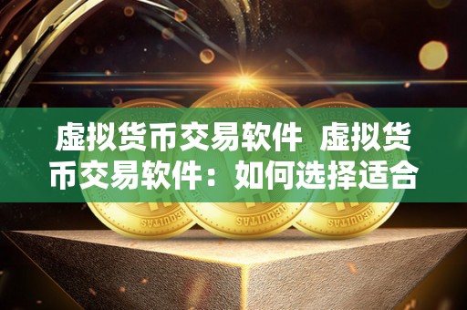 虚拟货币交易软件  虚拟货币交易软件：如何选择适合自己的交易平台