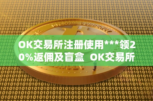 OK交易所注册使用***领20%返佣及盲盒  OK交易所注册使用***领20%返佣及盲盒