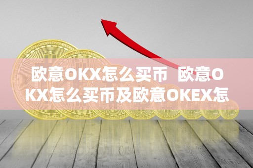 欧意OKX怎么买币  欧意OKX怎么买币及欧意OKEX怎么买币