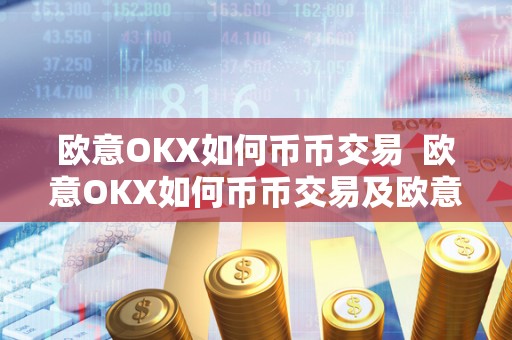 欧意OKX如何币币交易  欧意OKX如何币币交易及欧意****怎么买币