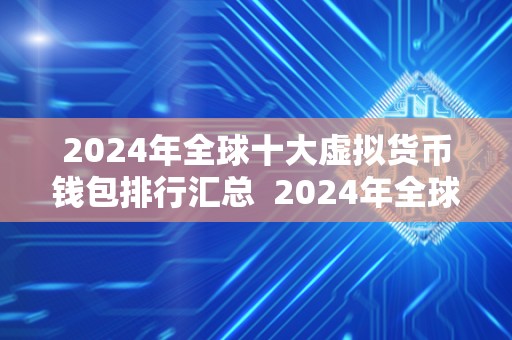 2024年全球十大虚拟货币钱包排行汇总  2024年全球十大虚拟货币钱包排行榜