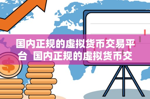 国内正规的虚拟货币交易平台  国内正规的虚拟货币交易平台：如何选择最安全可靠的平台进行数字货币交易