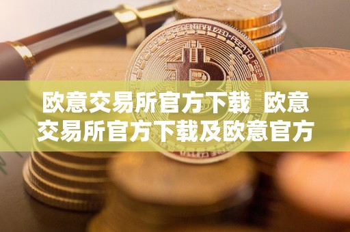 欧意交易所官方下载  欧意交易所官方下载及欧意官方下载详解