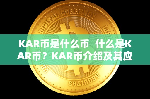 KAR币是什么币  什么是KAR币？KAR币介绍及其应用领域