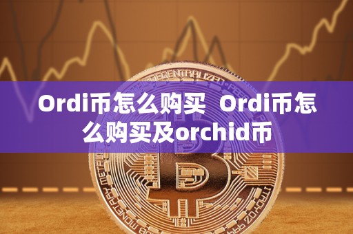 Ordi币怎么购买  Ordi币怎么购买及orchid币