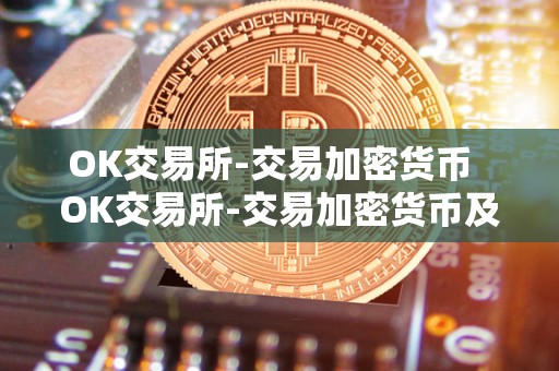 OK交易所-交易加密货币  OK交易所-交易加密货币及OK交易所百科