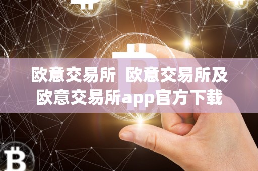欧意交易所  欧意交易所及欧意交易所app官方下载