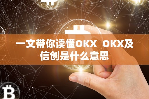 一文带你读懂OKX  OKX及信创是什么意思