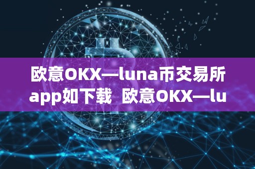 欧意OKX—luna币交易所app如下载  欧意OKX—luna币交易所app如下载及欧意交易平台