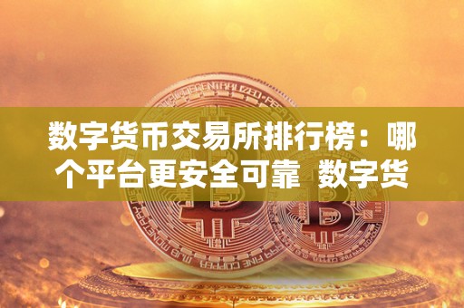 数字货币交易所排行榜：哪个平台更安全可靠  数字货币交易所排行榜：哪个平台更安全可靠及数字货币交易所排行榜:哪个平台更安全可靠