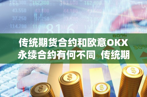 传统期货合约和欧意OKX永续合约有何不同  传统期货合约和欧意OKX永续合约的区别