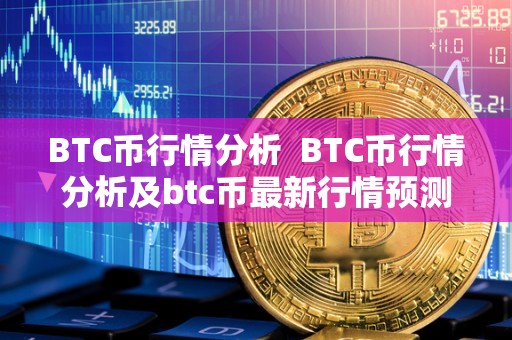 BTC币行情分析  BTC币行情分析及btc币最新行情预测