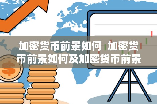 加密货币前景如何  加密货币前景如何及加密货币前景如何知乎