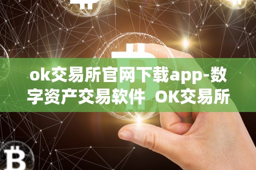 ok交易所官网下载app-数字资产交易软件  OK交易所官网下载APP-数字资产交易软件及OK交易所官方下载