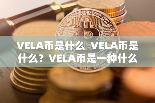 VELA币是什么  VELA币是什么？VELA币是一种什么币？详细解析VELA币的特点和用途