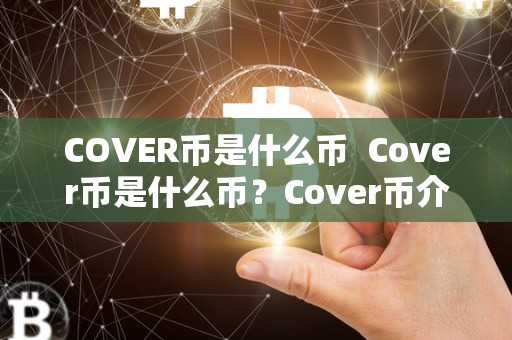 COVER币是什么币  Cover币是什么币？Cover币介绍及其功能、发展前景分析