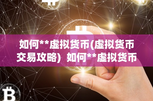 如何**虚拟货币(虚拟货币交易攻略)  如何**虚拟货币(虚拟货币交易攻略)