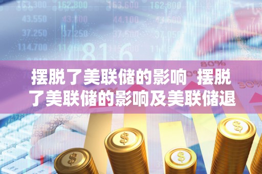 摆脱了美联储的影响  摆脱了美联储的影响及美联储退出QE