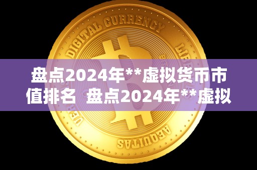 盘点2024年**虚拟货币市值排名  盘点2024年**虚拟货币市值排名