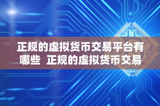 正规的虚拟货币交易平台有哪些  正规的虚拟货币交易平台有哪些