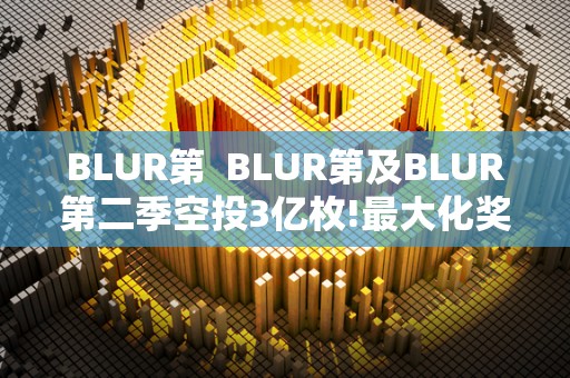 BLUR第  BLUR第及BLUR第二季空投3亿枚!最大化奖励100%忠诚度用户