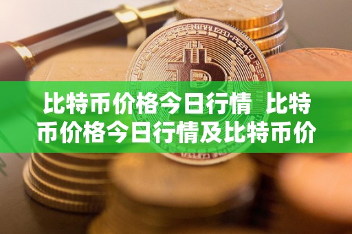 比特币价格今日行情  比特币价格今日行情及比特币价格今日行情价格分析与预测