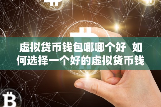 虚拟货币钱包哪哪个好  如何选择一个好的虚拟货币钱包？