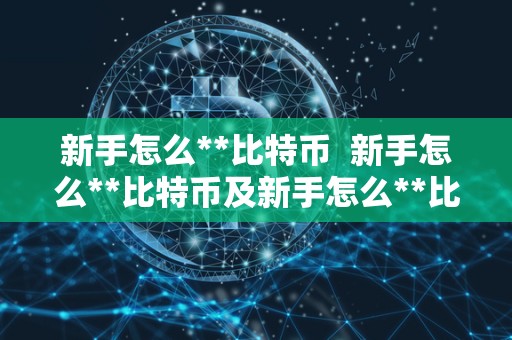 新手怎么**比特币  新手怎么**比特币及新手怎么**比特币教程
