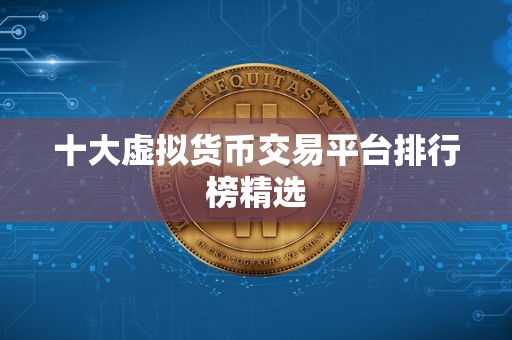 十大虚拟货币交易平台排行榜精选