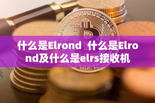 什么是Elrond  什么是Elrond及什么是elrs接收机