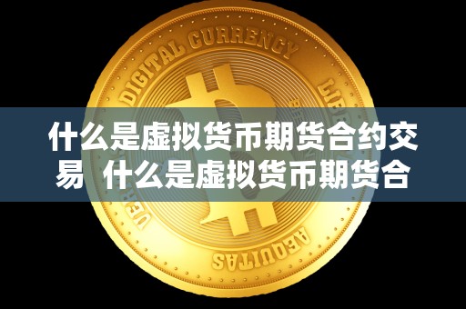 什么是虚拟货币期货合约交易  什么是虚拟货币期货合约交易