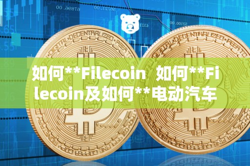 如何**Filecoin  如何**Filecoin及如何**电动汽车