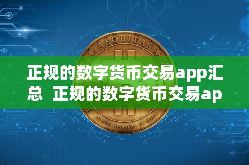 正规的数字货币交易app汇总  正规的数字货币交易app汇总及正规的数字货币交易app汇总表