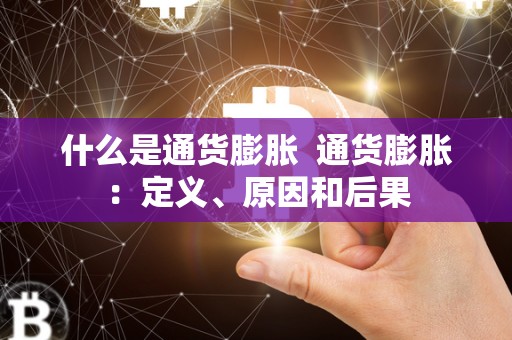 什么是通货膨胀  通货膨胀：定义、原因和后果