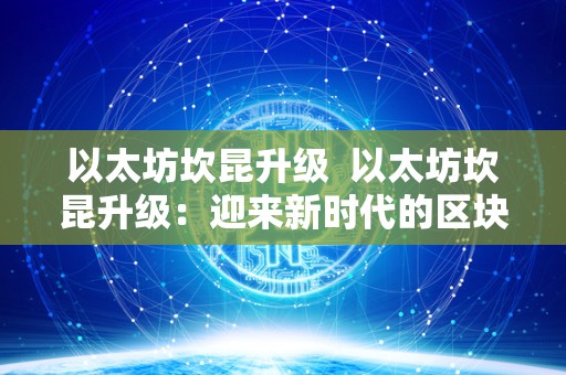 以太坊坎昆升级  以太坊坎昆升级：迎来新时代的区块链技术革新