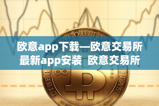 欧意app下载—欧意交易所最新app安装  欧意交易所App下载：欧意交易所最新App安装及最新消息