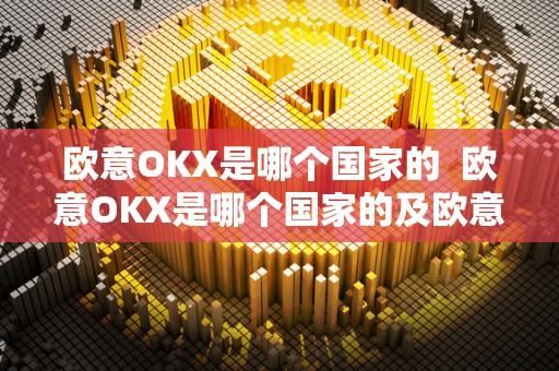 欧意OKX是哪个国家的  欧意OKX是哪个国家的及欧意ok官网