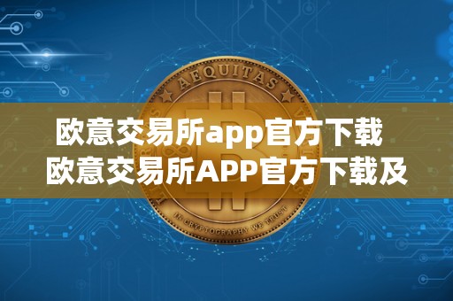 欧意交易所app官方下载  欧意交易所APP官方下载及安装指南