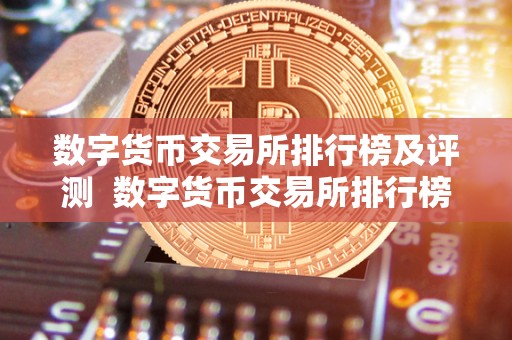 数字货币交易所排行榜及评测  数字货币交易所排行榜及评测：探讨最新的交易所排名和评价