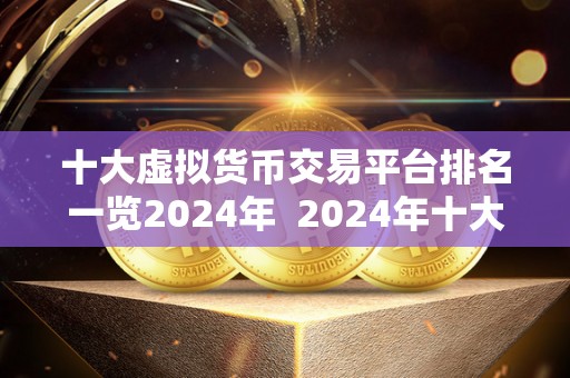 十大虚拟货币交易平台排名一览2024年  2024年十大虚拟货币交易平台排名一览