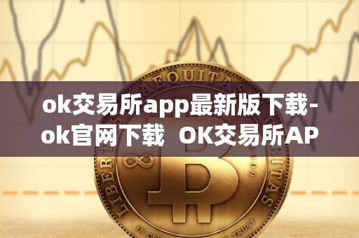 ok交易所app最新版下载-ok官网下载  OK交易所APP最新版下载